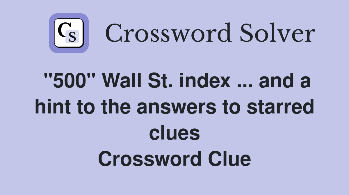 "500" Wall St. index ... and a hint to the answers to starred clues Crossword Clue