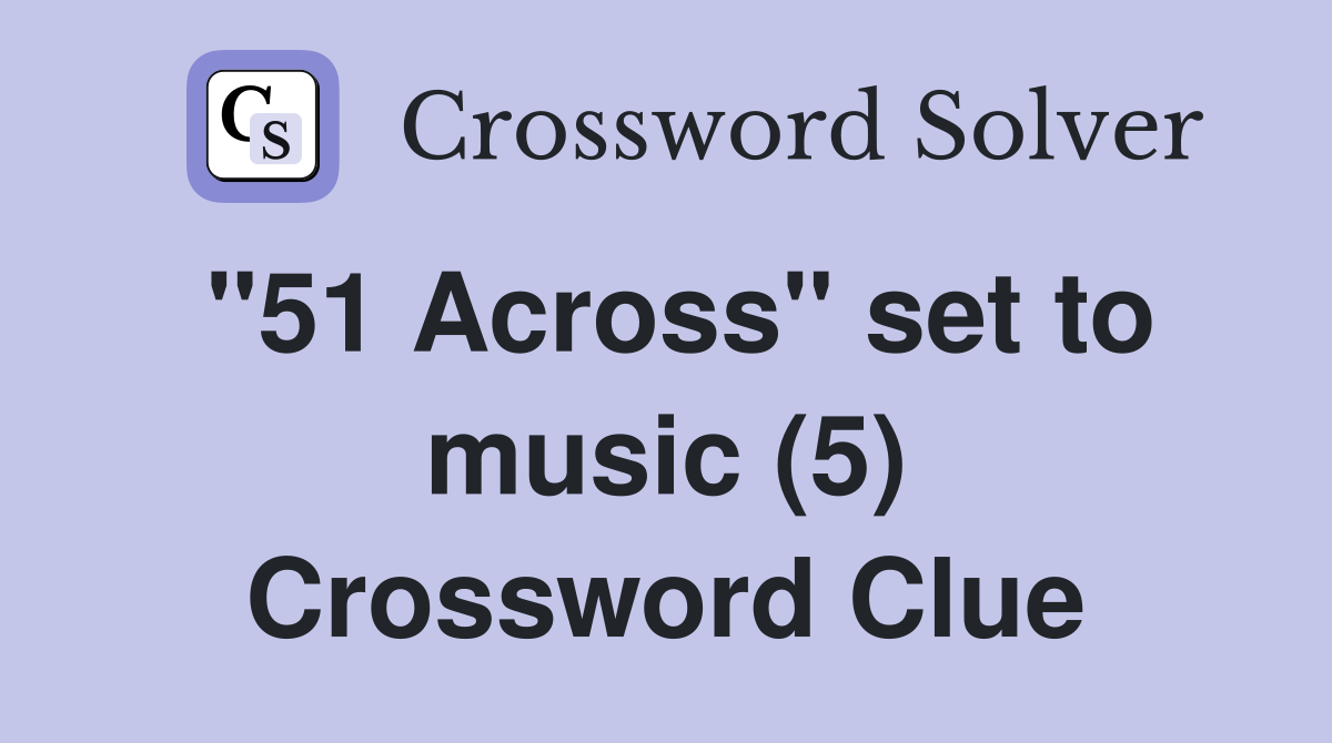 "51 Across" set to music (5) Crossword Clue