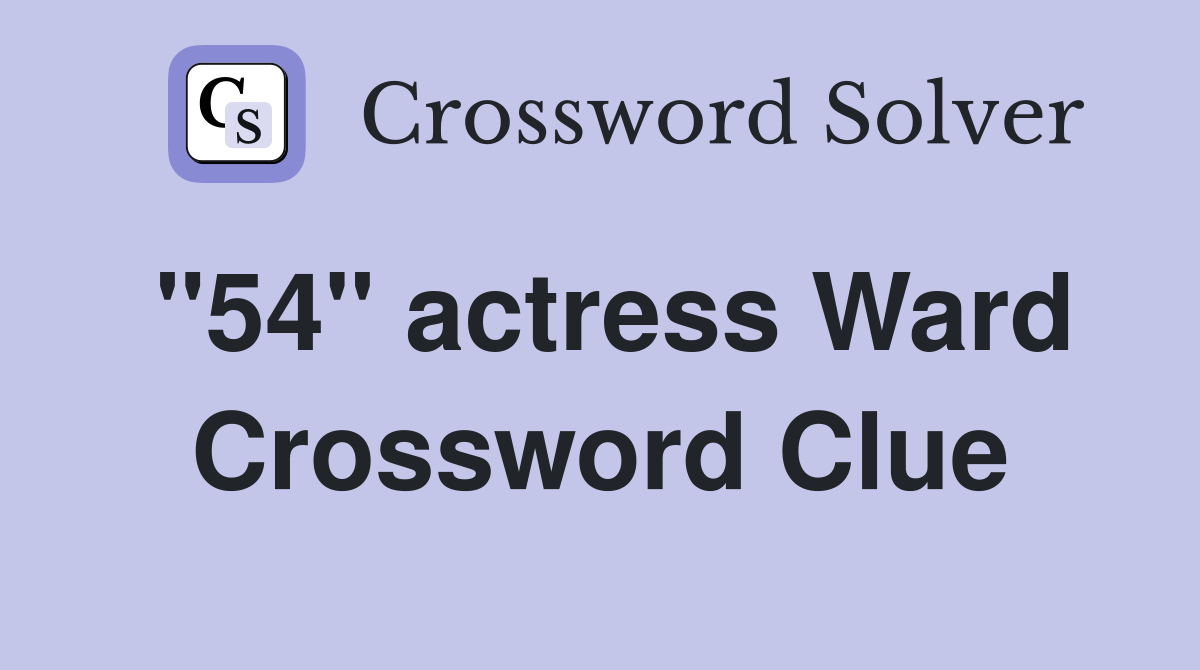 "54" actress Ward Crossword Clue