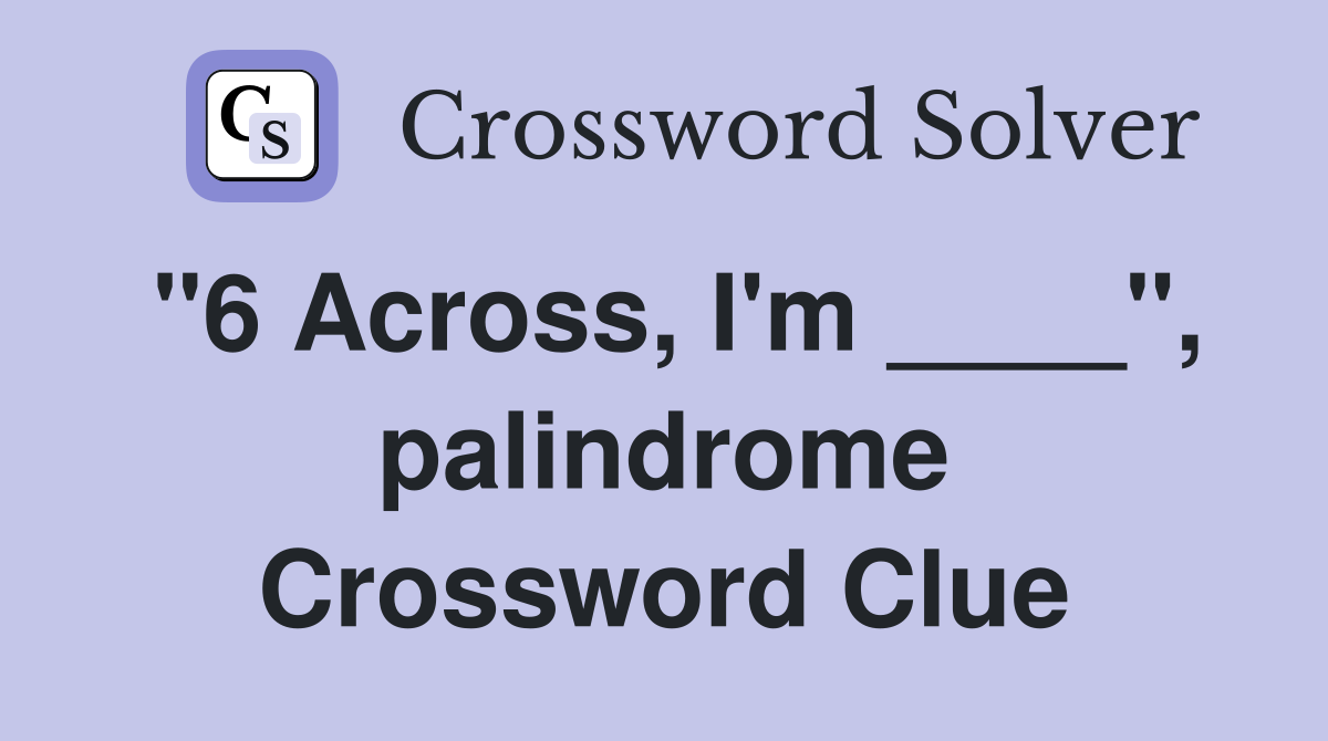 "6 Across, I'm ____", palindrome Crossword Clue