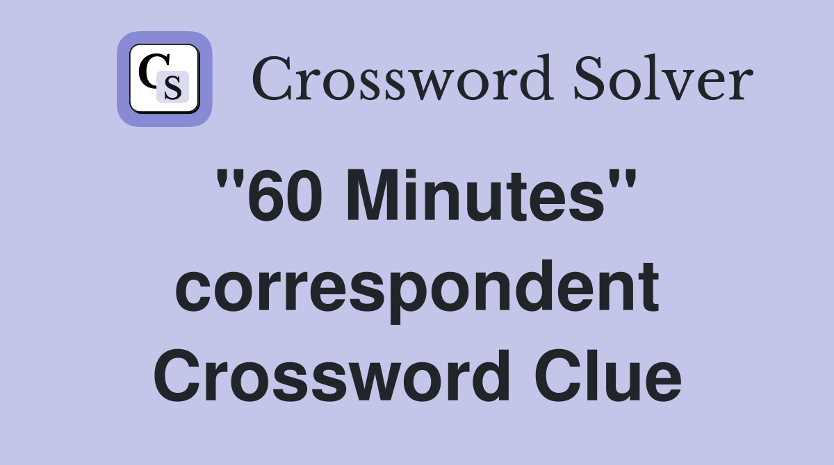 "60 Minutes" correspondent Crossword Clue