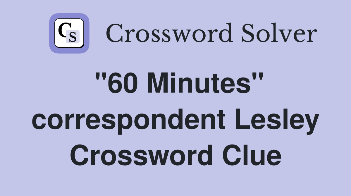 "60 Minutes" correspondent Lesley Crossword Clue
