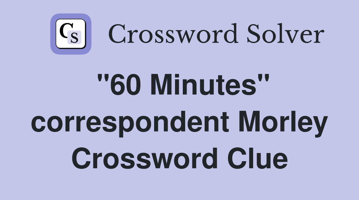 "60 Minutes" correspondent Morley Crossword Clue