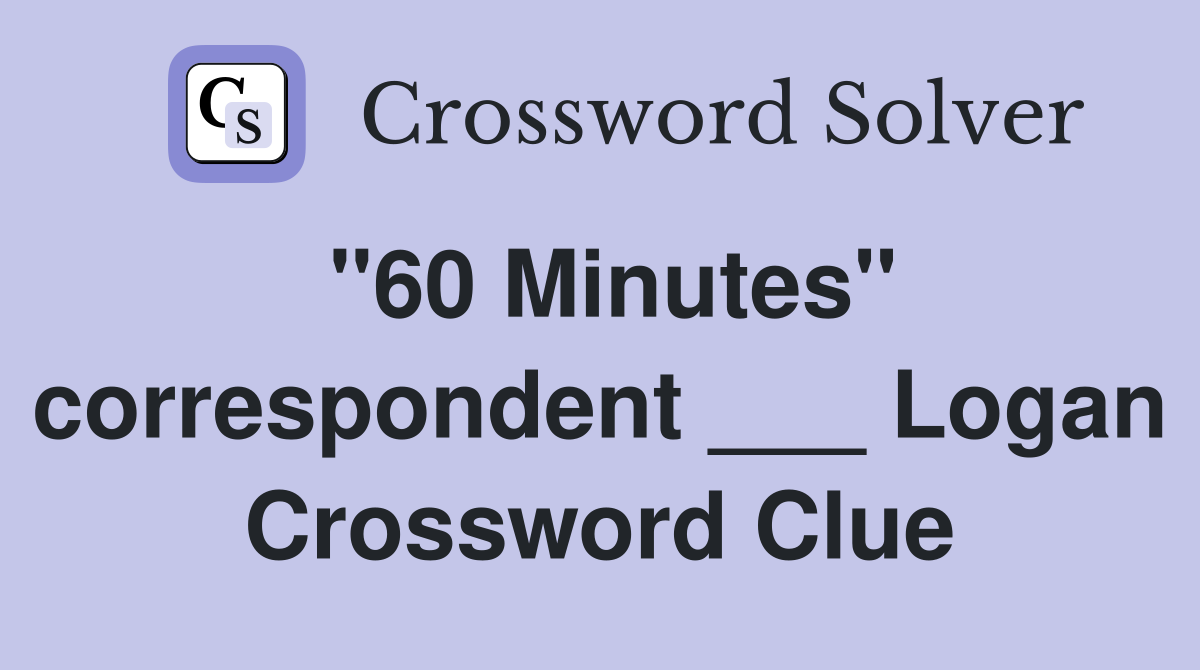 "60 Minutes" correspondent ___ Logan Crossword Clue