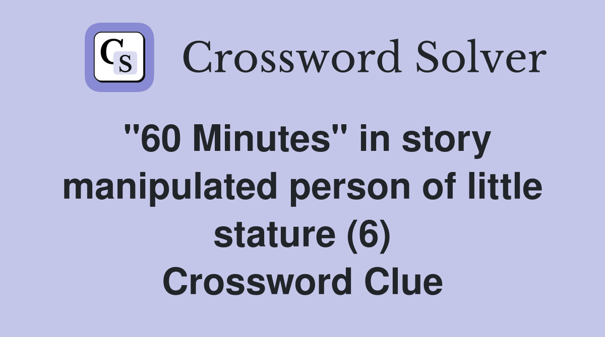 "60 Minutes" in story manipulated person of little stature (6) Crossword Clue