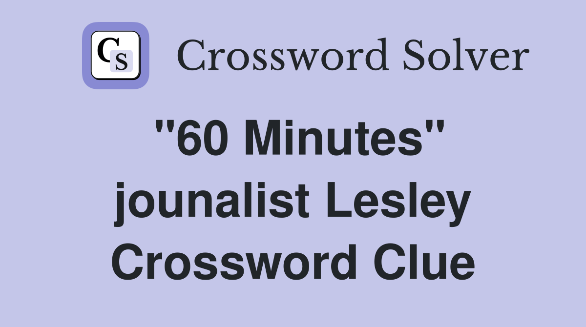 "60 Minutes" jounalist Lesley Crossword Clue