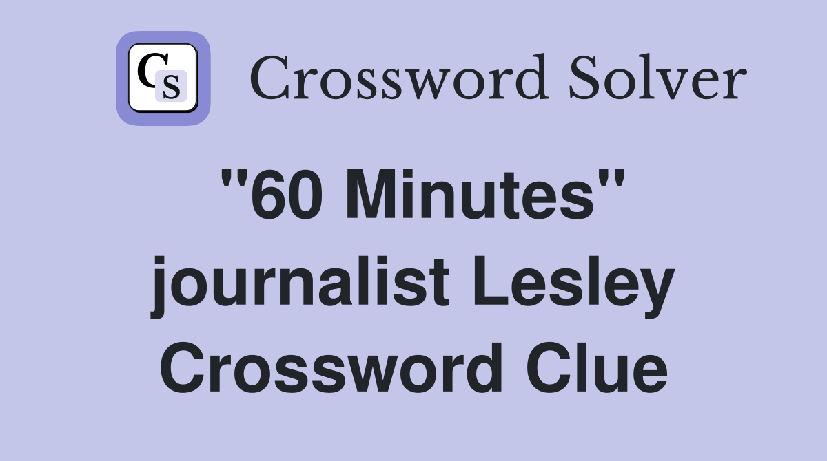 "60 Minutes" journalist Lesley Crossword Clue
