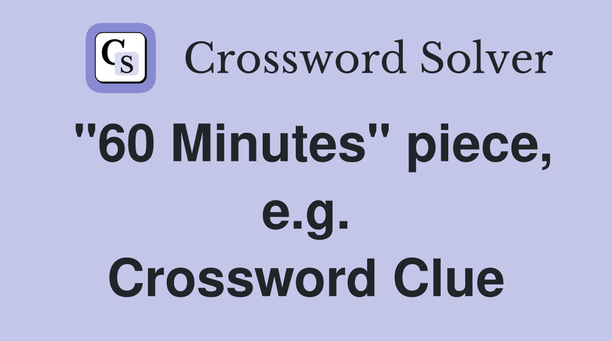 "60 Minutes" piece, e.g. Crossword Clue