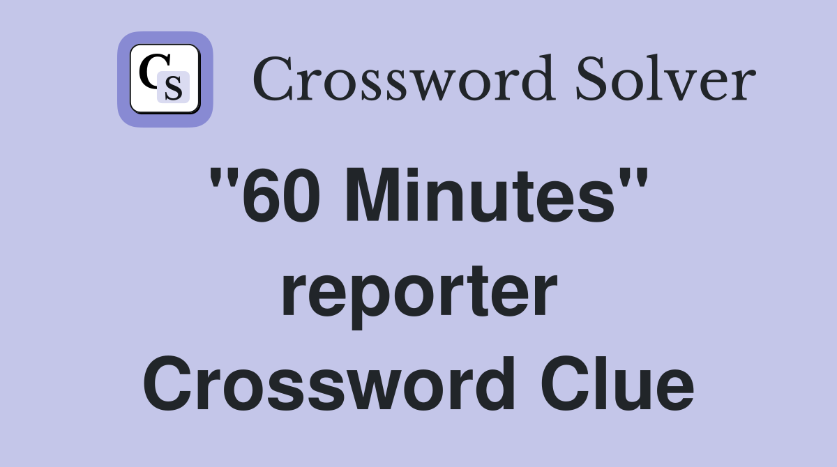 "60 Minutes" reporter Crossword Clue