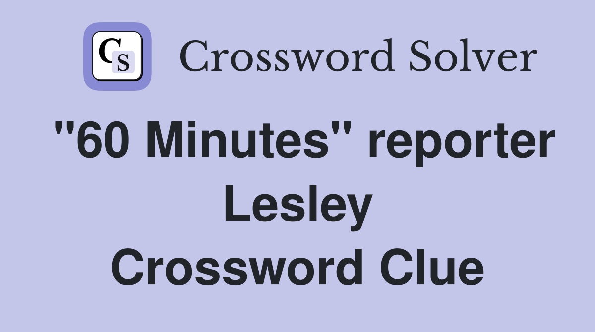 "60 Minutes" reporter Lesley Crossword Clue