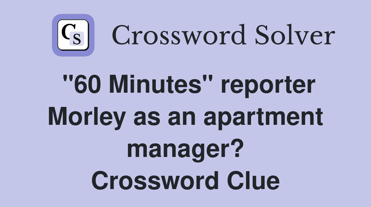 "60 Minutes" reporter Morley as an apartment manager? Crossword Clue