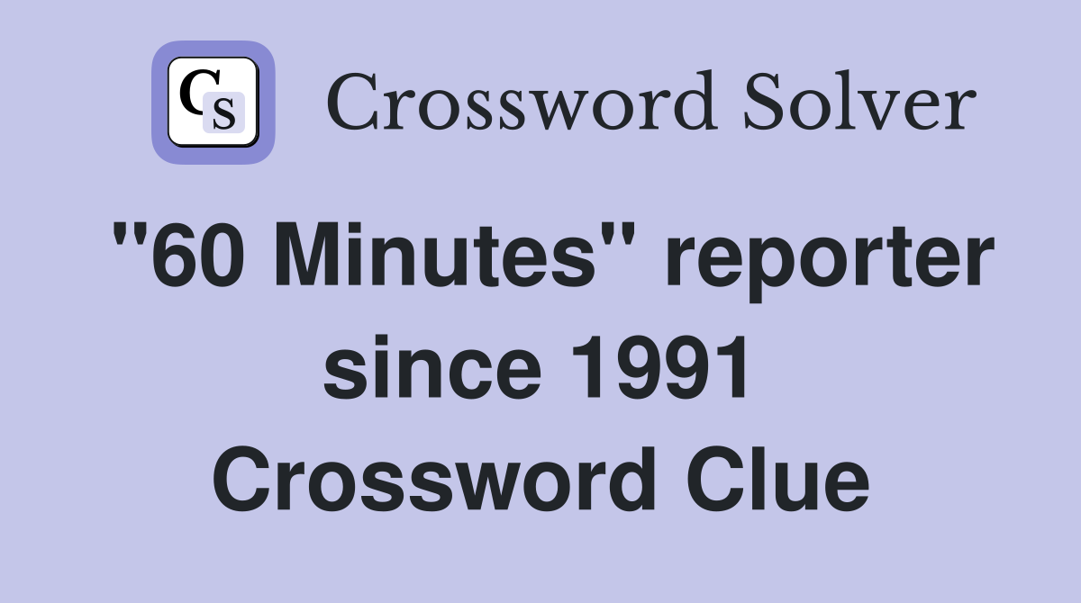 "60 Minutes" reporter since 1991 Crossword Clue