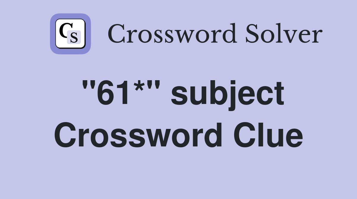 "61*" subject Crossword Clue
