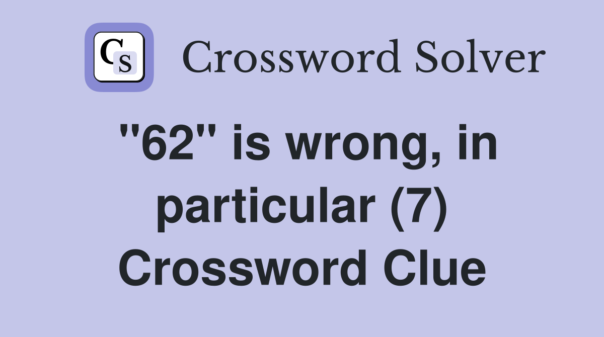 "62" is wrong, in particular (7) Crossword Clue