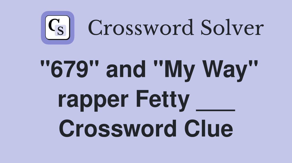 "679" and "My Way" rapper Fetty ___ Crossword Clue
