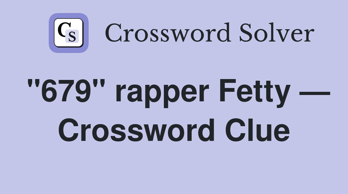 "679" rapper Fetty — Crossword Clue