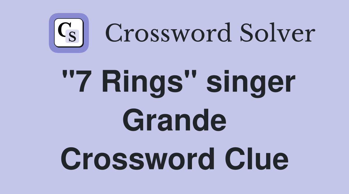"7 Rings" singer Grande Crossword Clue