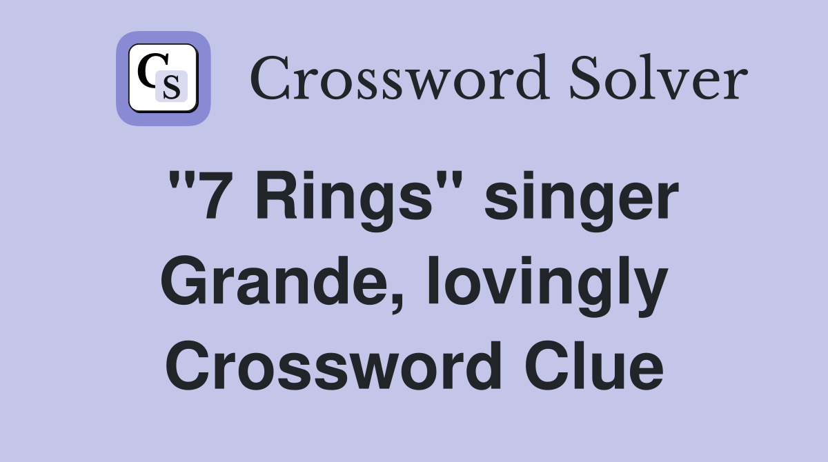 "7 Rings" singer Grande, lovingly Crossword Clue