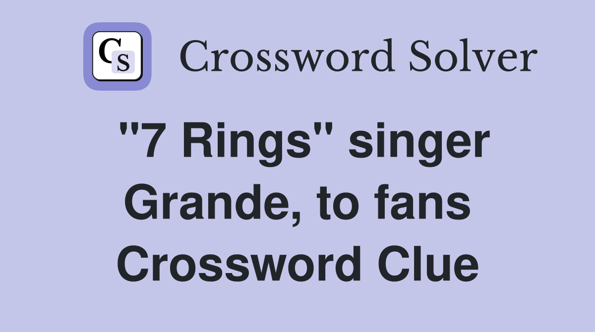 "7 Rings" singer Grande, to fans Crossword Clue