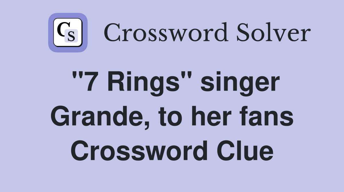 "7 Rings" singer Grande, to her fans Crossword Clue