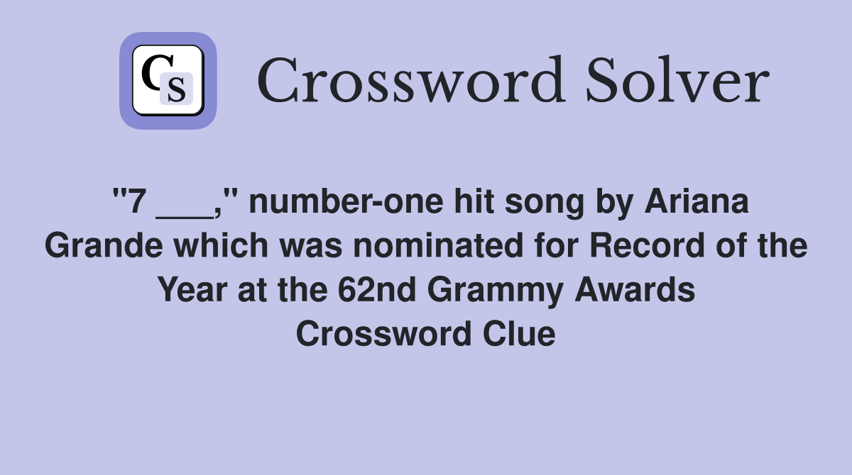 "7 ___," number-one hit song by Ariana Grande which was nominated for Record of the Year at the 62nd Grammy Awards Crossword Clue