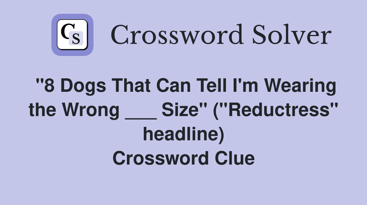 "8 Dogs That Can Tell I'm Wearing the Wrong ___ Size" ("Reductress" headline) Crossword Clue