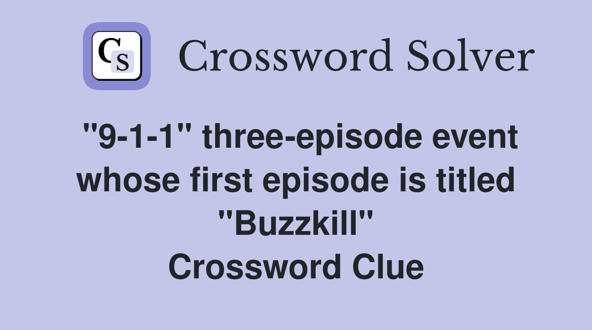 "9-1-1" three-episode event whose first episode is titled "Buzzkill" Crossword Clue