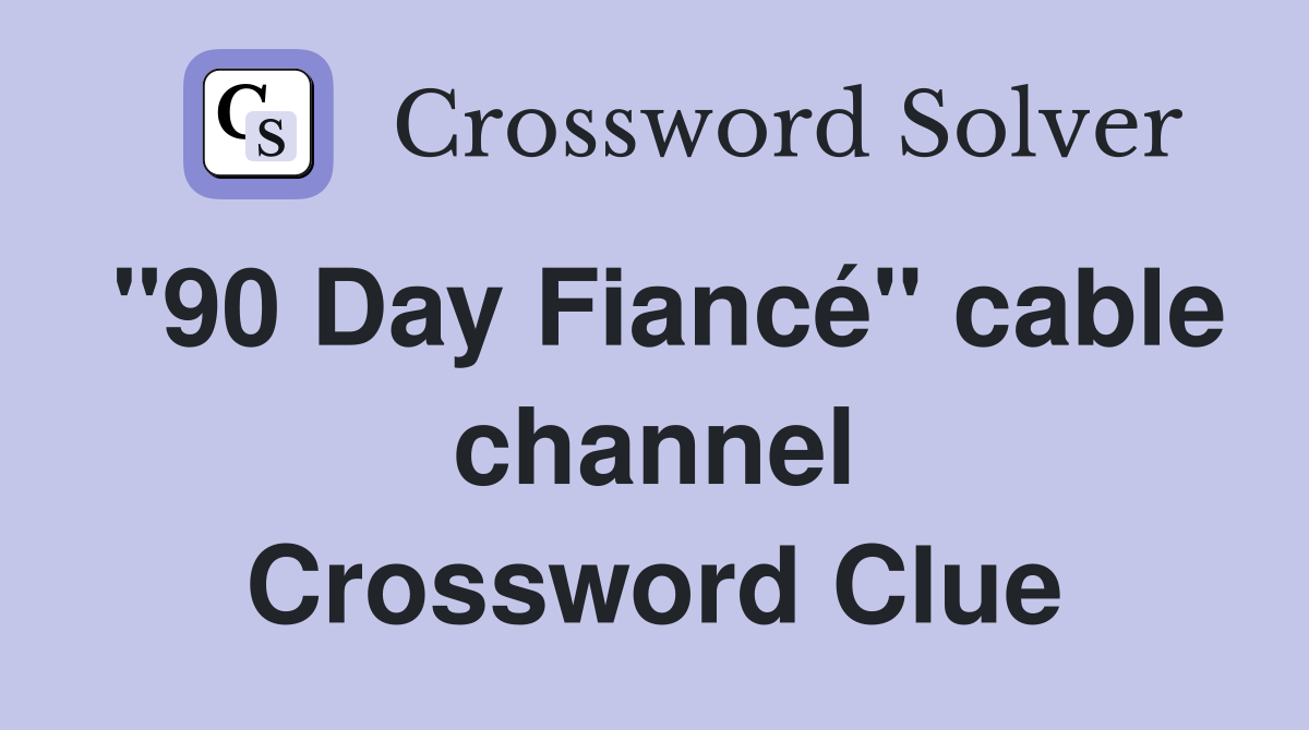 "90 Day Fiancé" cable channel Crossword Clue