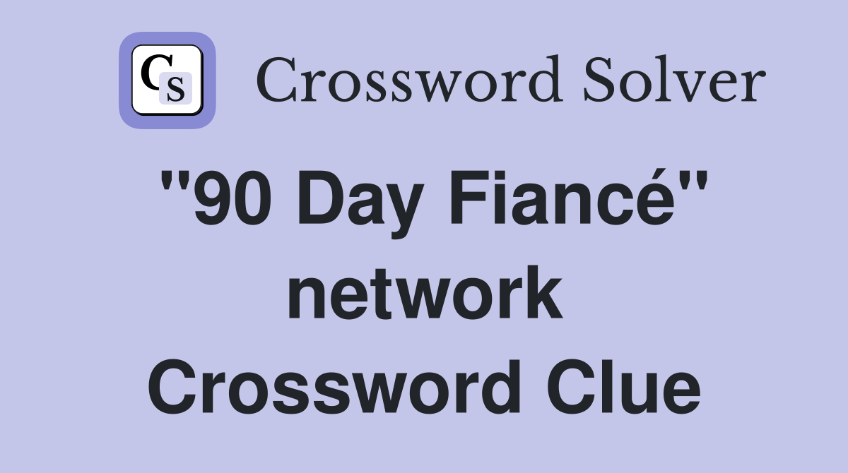 "90 Day Fiancé" network Crossword Clue