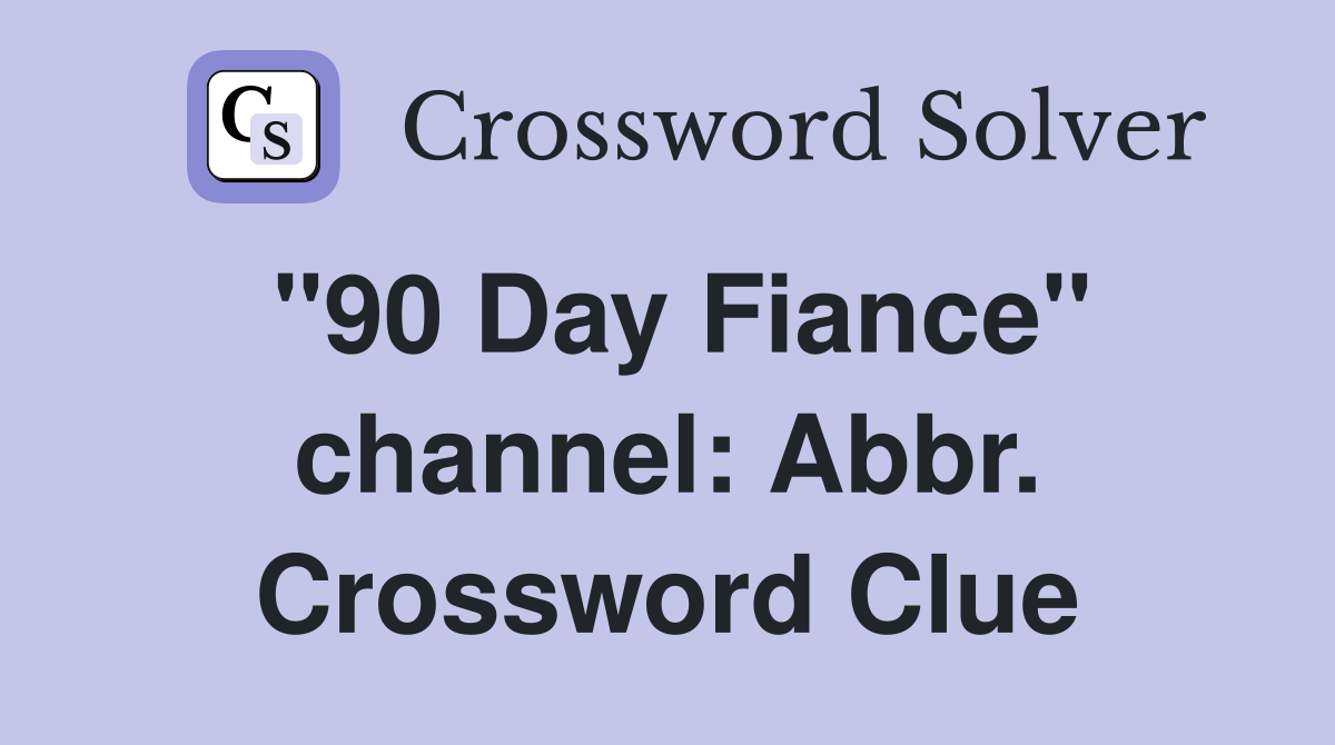 "90 Day Fiance" channel: Abbr. Crossword Clue