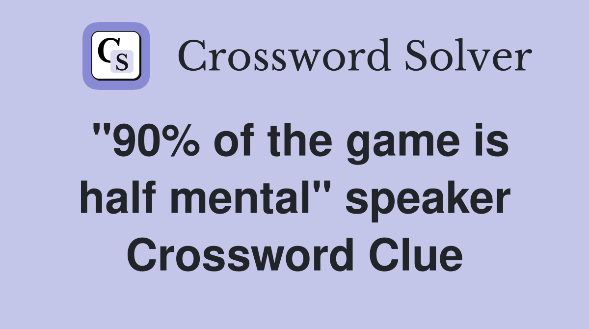 "90% of the game is half mental" speaker Crossword Clue