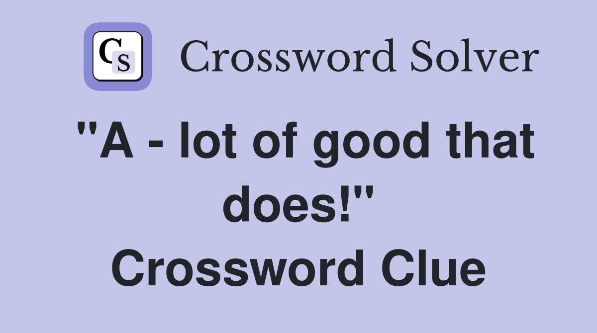 "A - lot of good that does!" Crossword Clue