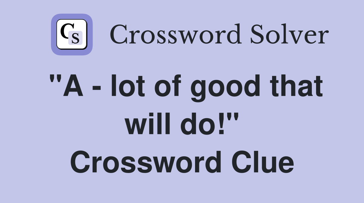 "A - lot of good that will do!" Crossword Clue
