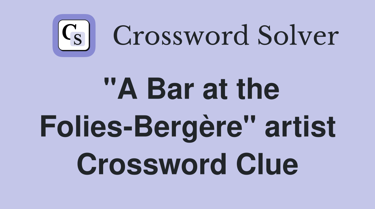 "A Bar at the Folies-Bergère" artist Crossword Clue