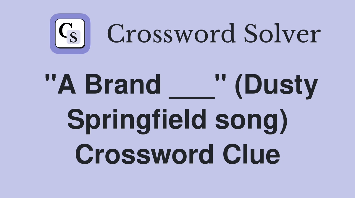 "A Brand ___" (Dusty Springfield song) Crossword Clue