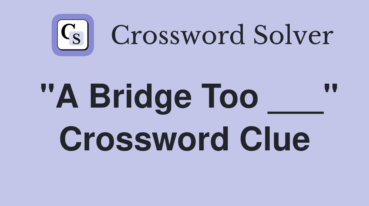"A Bridge Too ___" Crossword Clue