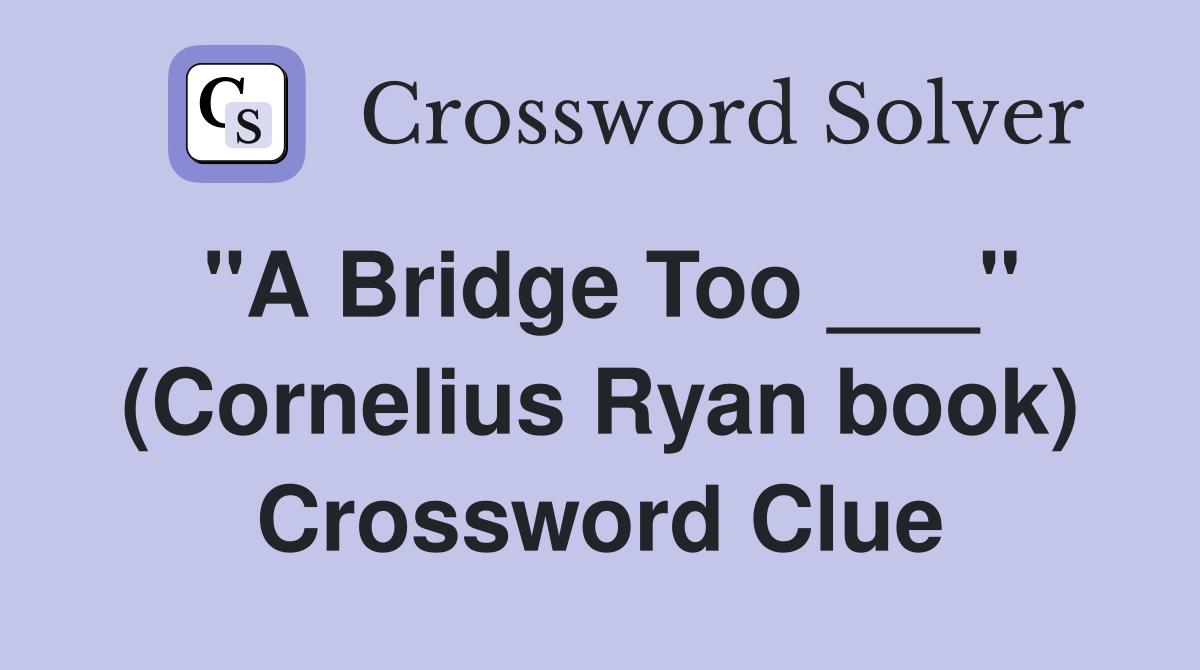 "A Bridge Too ___" (Cornelius Ryan book) Crossword Clue