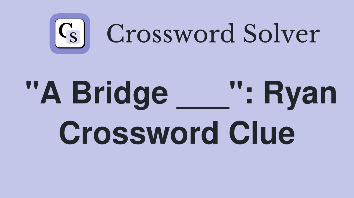 "A Bridge ___": Ryan Crossword Clue