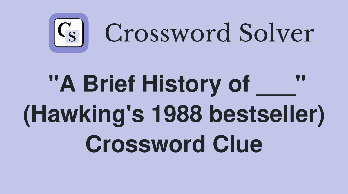 "A Brief History of ___" (Hawking's 1988 bestseller) Crossword Clue