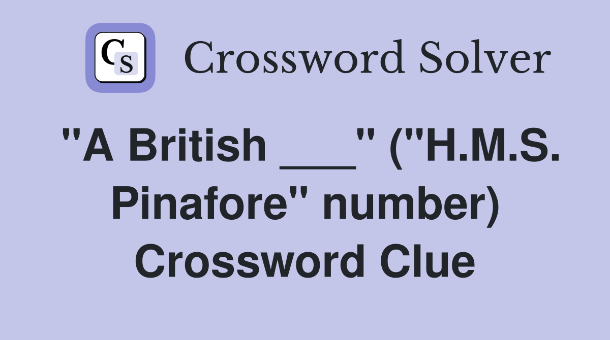 "A British ___" ("H.M.S. Pinafore" number) Crossword Clue