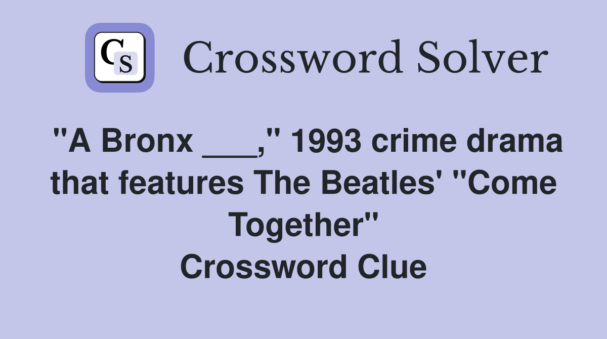 "A Bronx ___," 1993 crime drama that features The Beatles' "Come Together" Crossword Clue