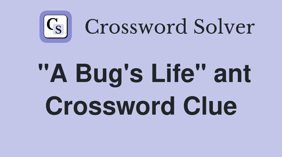 "A Bug's Life" ant Crossword Clue