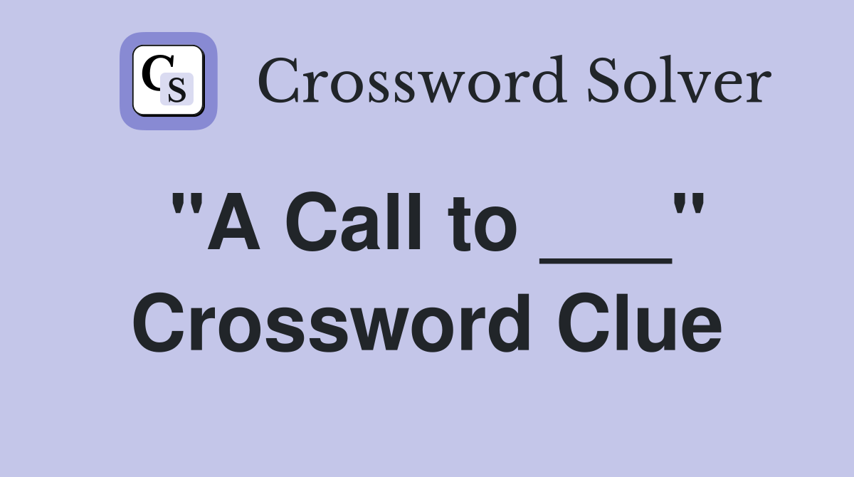 "A Call to ___" Crossword Clue