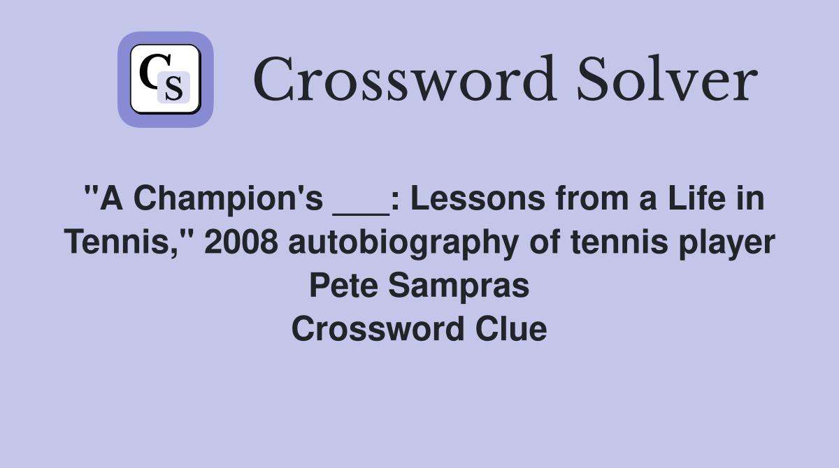 "A Champion's ___: Lessons from a Life in Tennis," 2008 autobiography of tennis player Pete Sampras Crossword Clue