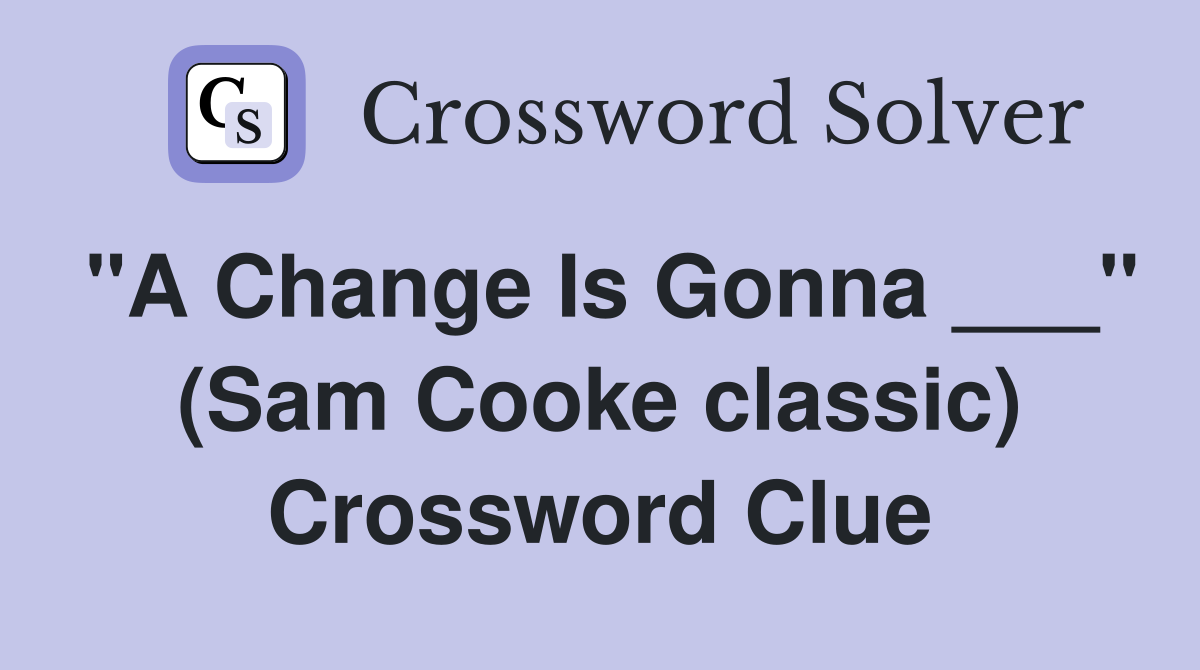 "A Change Is Gonna ___" (Sam Cooke classic) Crossword Clue