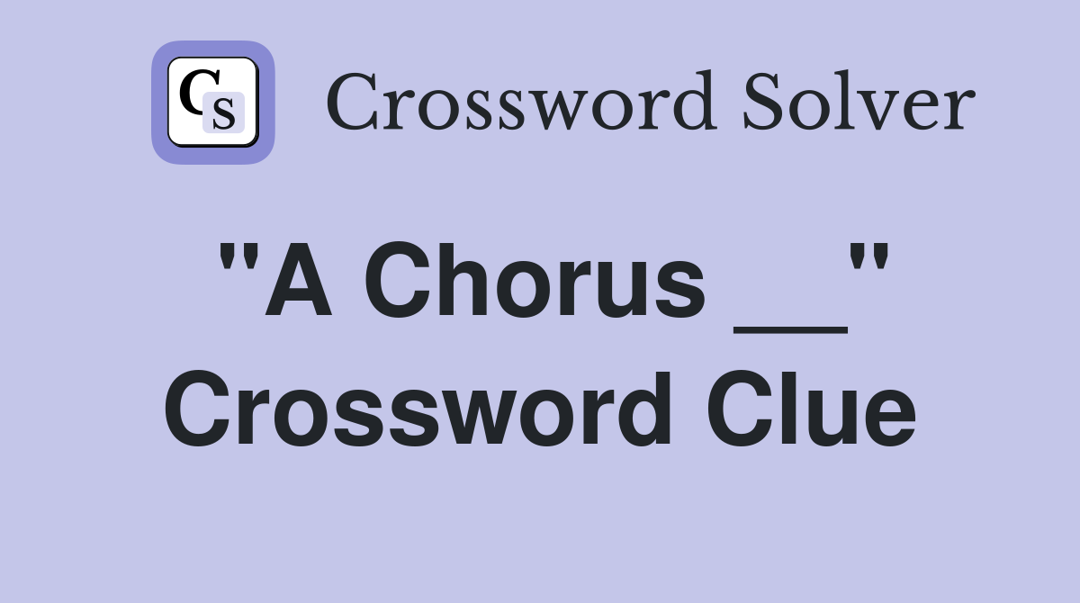 "A Chorus __" Crossword Clue