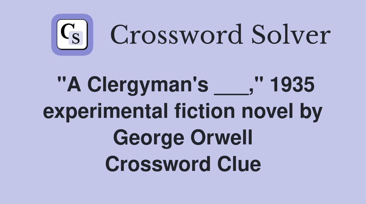 "A Clergyman's ___," 1935 experimental fiction novel by George Orwell Crossword Clue