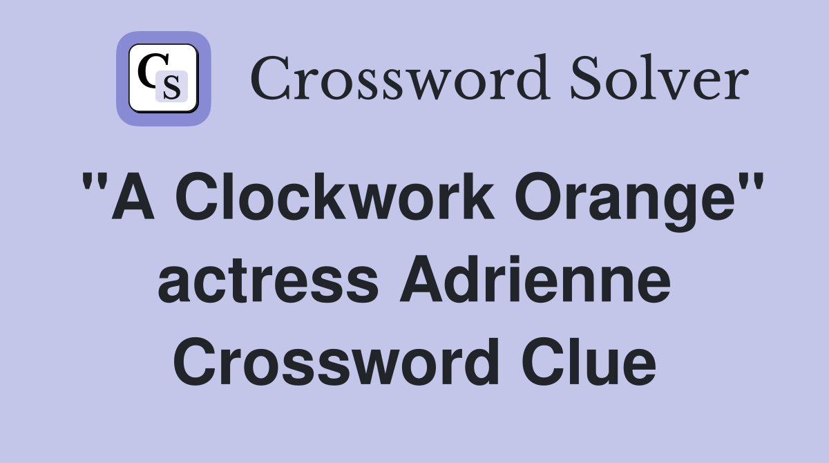 "A Clockwork Orange" actress Adrienne Crossword Clue