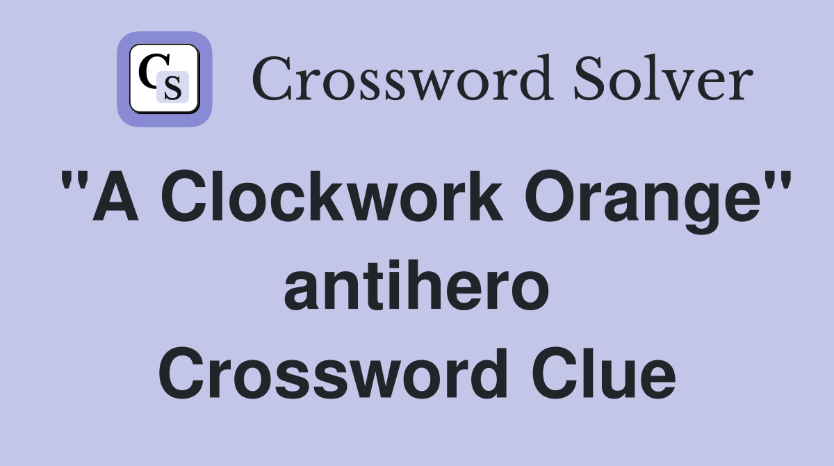 "A Clockwork Orange" antihero Crossword Clue