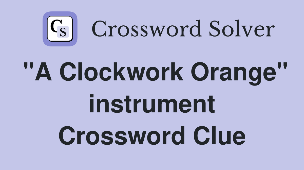 "A Clockwork Orange" instrument Crossword Clue